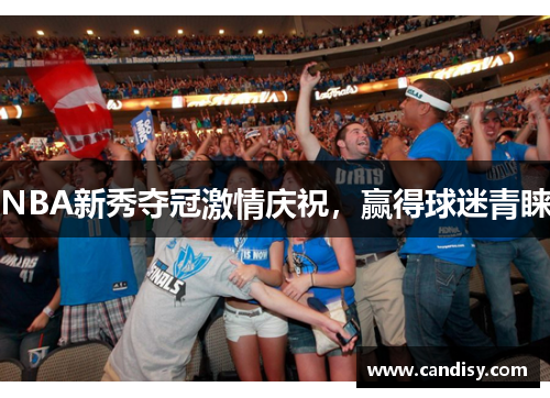 NBA新秀夺冠激情庆祝，赢得球迷青睐